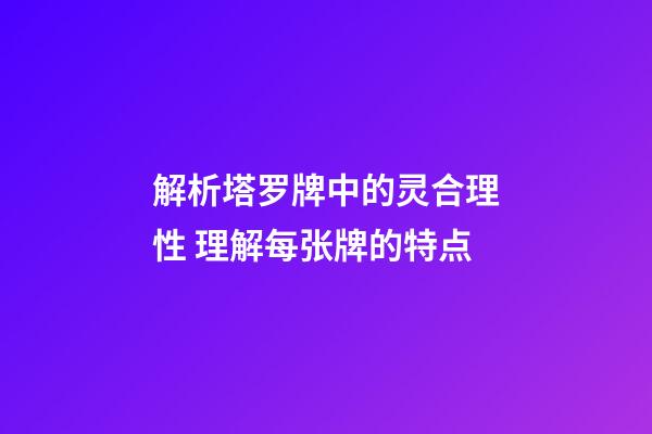 解析塔罗牌中的灵合理性 理解每张牌的特点